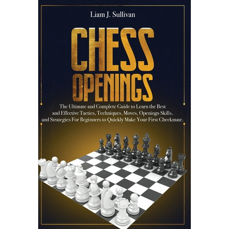 Chess Openings : The Ultimate and Complete Guide to Learn the Best and  Effective Tactics, Techniques, Moves, Openings Skills, and Strategies for  Beginners to Quickly Make Your First Checkmate. (Paperback) 