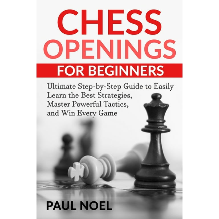 Chess Openings for Beginners: The Ultimate Step-by-Step Guide to Easily  Learn Best Strategies, Master Powerful Tactics and Win Every Game  (Paperback) 