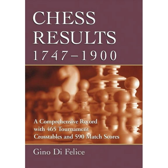 Chess Results, 1747-1900: A Comprehensive Record with 465 Tournament Crosstables and 590 Match Scores, (Paperback)