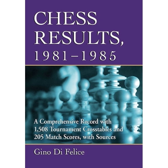 Chess Results, 1981-1985: A Comprehensive Record with 1,508 Tournament Crosstables and 205 Match Scores, with Sources, (Paperback)