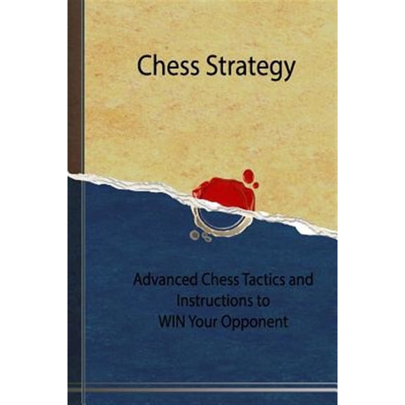 Chess Mastery: Chess Strategy: Advanced Chess Tactics and Instructions to WIN Your Opponent (Paperback)