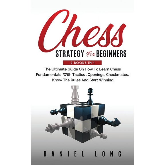 Chess Strategy For Beginners: 2 Books In 1 The Ultimate Guide On How To Learn Chess Fundamentals With Tactics, Openings, Checkmates, Know The Rules And Start Winning (Hardcover)