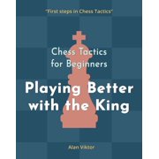 Chess Tactics for Beginners, Playing Better with the King 500 Chess Problems to Master the King, Paperback