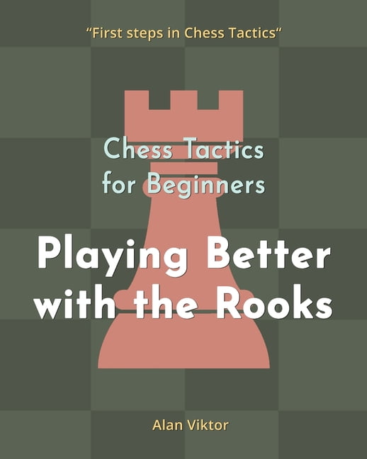 Chess Tactics for Beginners, Playing Better with the Rooks: 500 Chess ...
