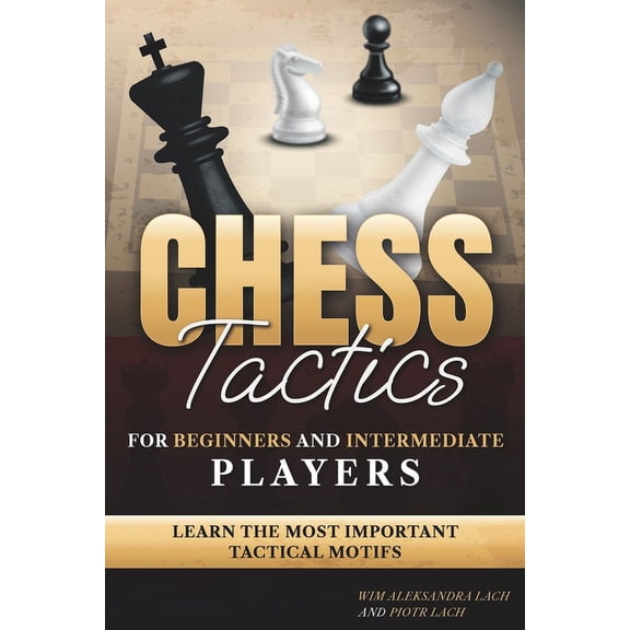 Chess Tactics for Beginners and Intermediate Players: Learn The Most Important Tactical Motifs, (Paperback)