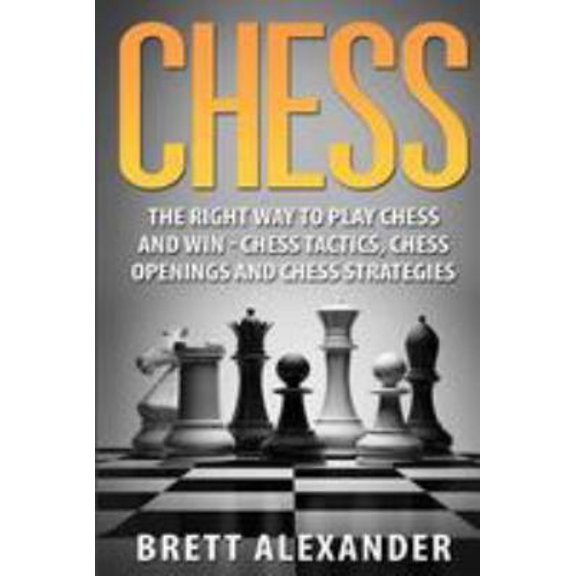 Pre-Owned Chess: The Right Way to Play Chess and Win - Chess Tactics, Chess Openings and Chess Strategies (Paperback) 1530356148 9781530356140