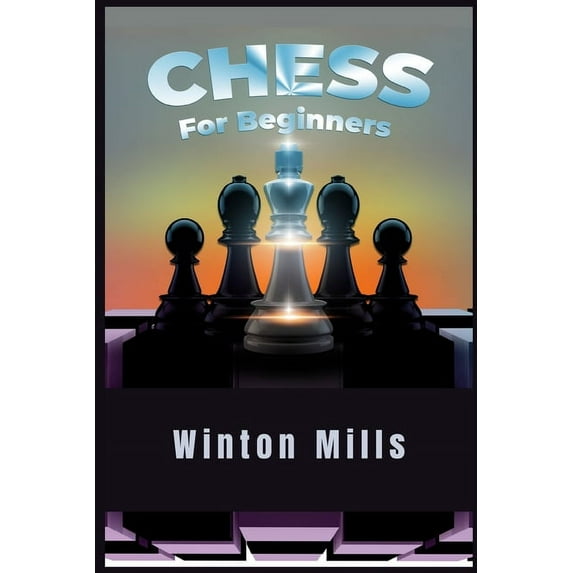 Chess for Beginners: Learn and Master Chess Openings, Theory, and Problems Like a Pro to Set Yourself Up for a Winning S