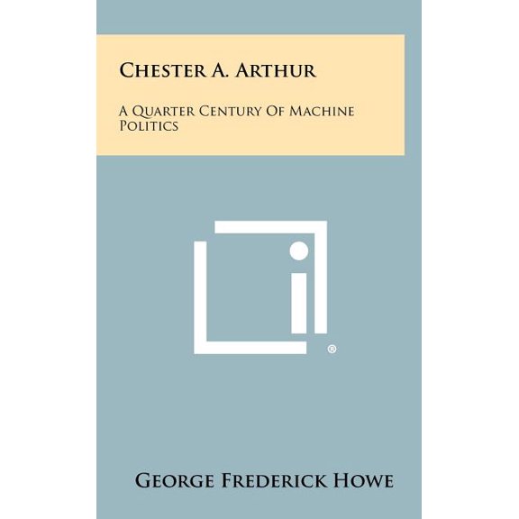 Chester A. Arthur : A Quarter Century Of Machine Politics (Hardcover)