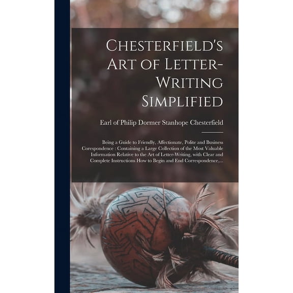 Chesterfield's Art of Letter-writing Simplified [microform]: Being a Guide to Friendly, Affectionate, Polite and Busines, (Hardcover)
