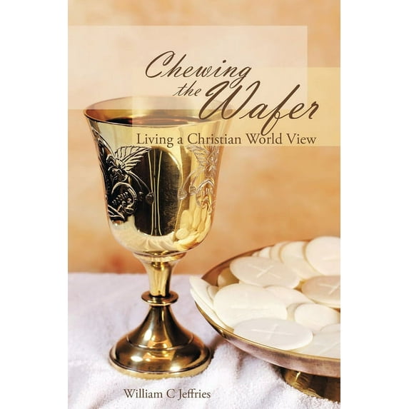 Chewing the Wafer: Living a Christian World View (Paperback) by William C Jeffries