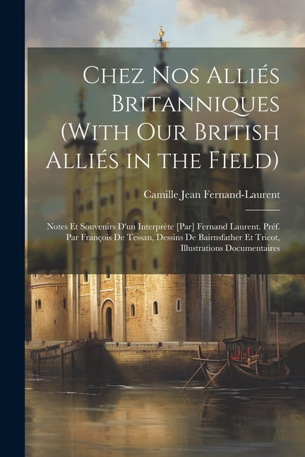 Chez nos alliés britanniques (With our British alliés in the field); notes et souvenirs d'un interprète [par] Fernand Laurent. Préf. par François de Tessan, dessins de Bairnsfather et Tricot, illustra
