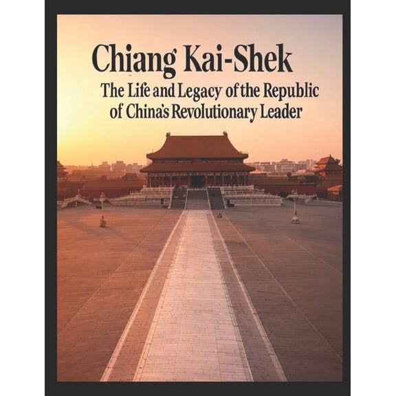 Chiang Kai-Shek: The Life and Legacy of the Republic of China's Revolutionary Leader, (Paperback)