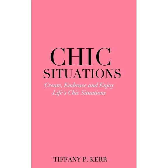Chic Situations: Create, Embrace and Enjoy Life's Chic Situations, (Hardcover)
