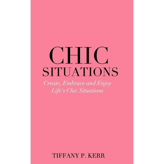 Chic Situations: Create, Embrace and Enjoy Life's Chic Situations, (Hardcover)