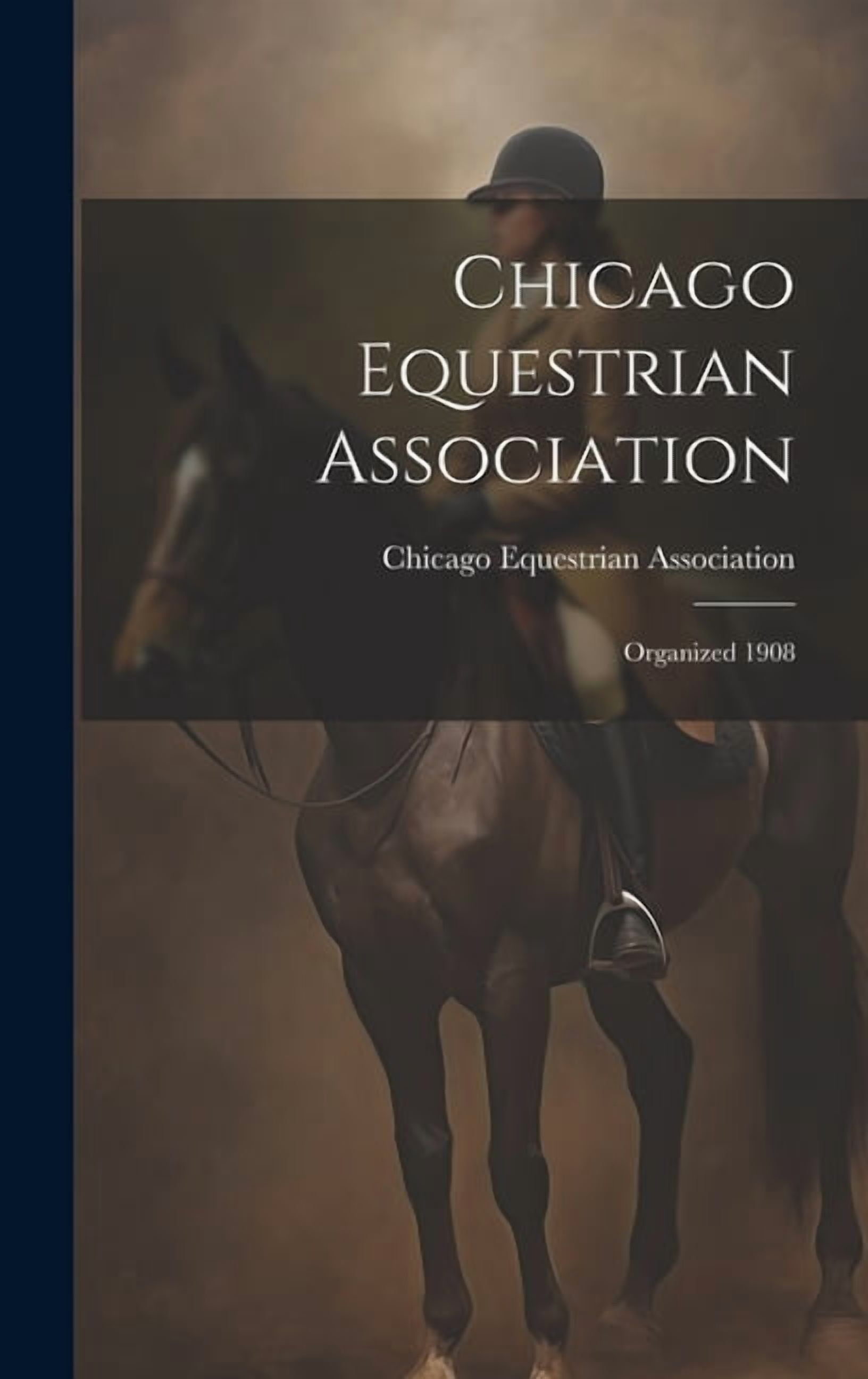 Chicago Equestrian Association: Organized 1908 (Hardcover)