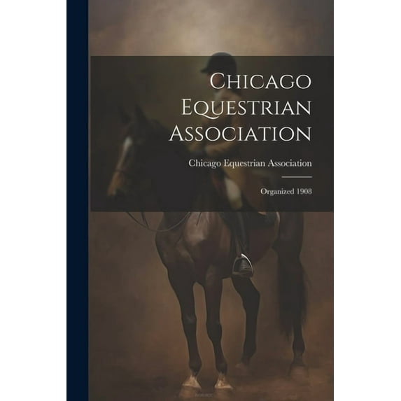 Chicago Equestrian Association: Organized 1908 (Paperback)