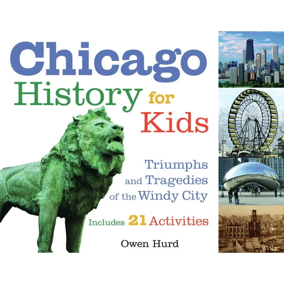 For Kids Chicago History for Kids: Triumphs and Tragedies of the Windy City Includes 21 Activities Volume 21, (Paperback)