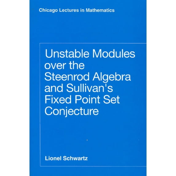 Chicago Lectures in Mathematics: Unstable Modules over the Steenrod Algebra and Sullivan's Fixed Point Set Conjecture (Hardcover)