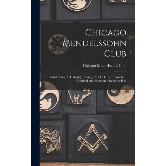 Chicago Mendelssohn Club: Third Concert, Thursday Evening, April Thirtieth, Nineteen Hundred and Fourteen, Orchestra Hall (Hardcover)