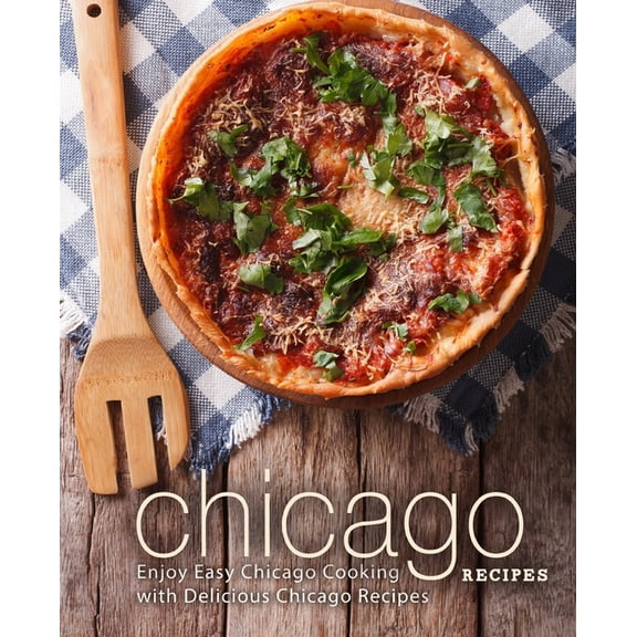 Chicago Recipes: Enjoy Easy Chicago Cooking with Delicious Chicago Recipes (Paperback)
