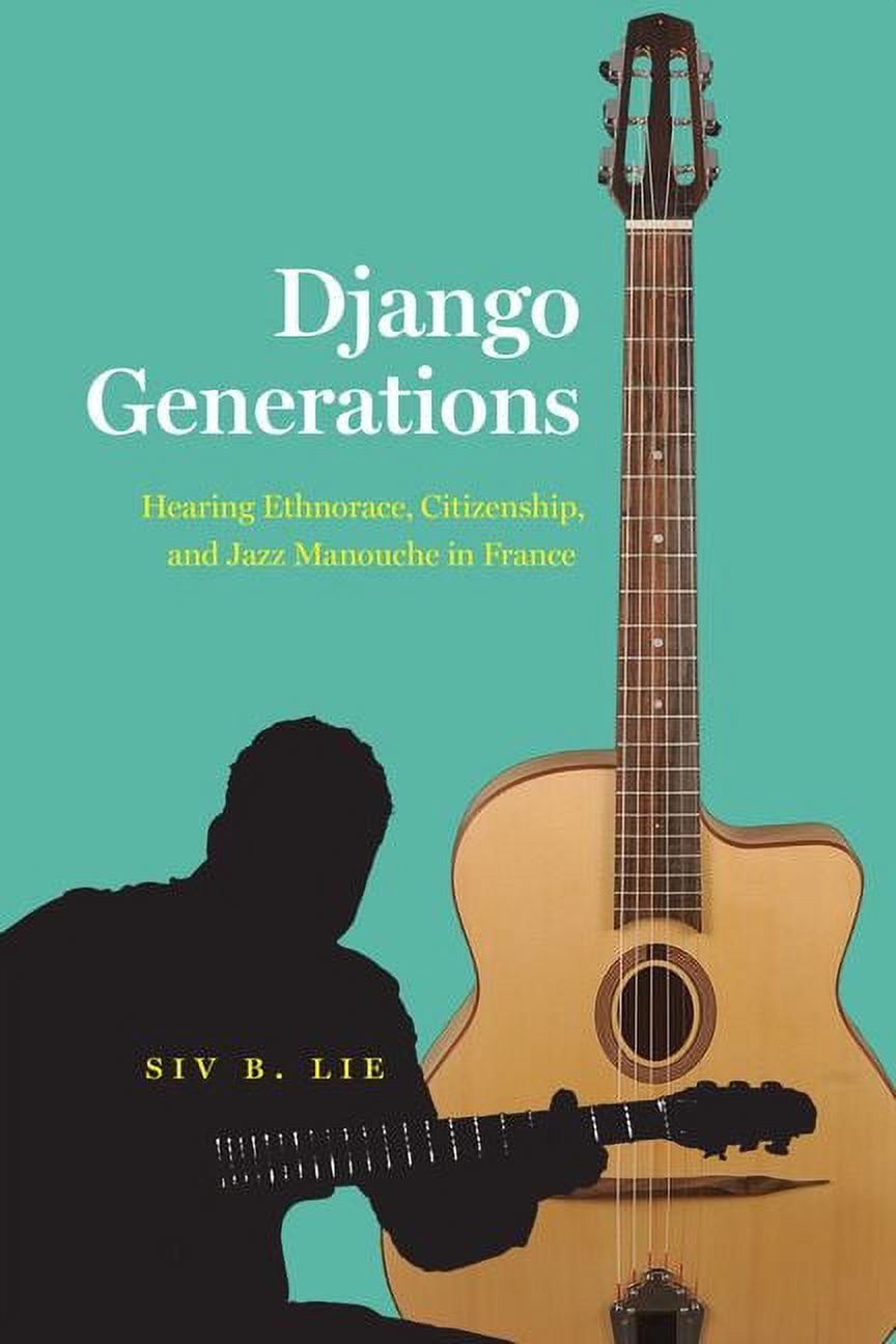Chicago Studies in Ethnomusicology: Django Generations : Hearing Ethnorace, Citizenship, and Jazz Manouche in France (Hardcover)