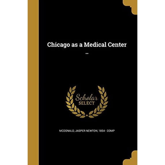 Chicago as a Medical Center . Paperback 1360678530 9781360678535 McDonald, Jasper Newton 1854- comp