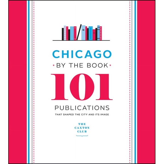 Chicago by the Book: 101 Publications That Shaped the City and Its Image, (Hardcover)
