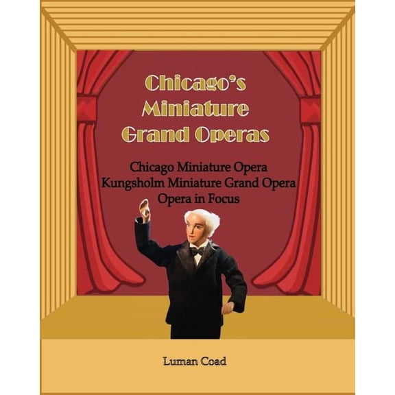 Chicago's Unique Miniature Operas: Chicago Puppet Opera, Kungsholm Miniature Grand Opera, Opera in Focus, (Paperback)