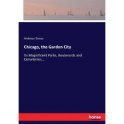 Chicago, the Garden City Its Magnificent Parks, Boulevards and Cemeteries..., Paperback