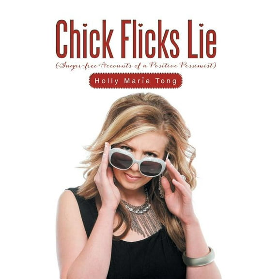 Chick Flicks Lie : Sugar-Free Accounts of a Positive Pessimist