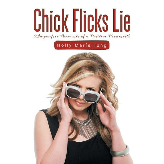 Chick Flicks Lie : Sugar-Free Accounts of a Positive Pessimist