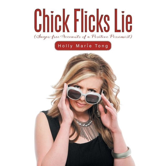Chick Flicks Lie : Sugar-Free Accounts of a Positive Pessimist