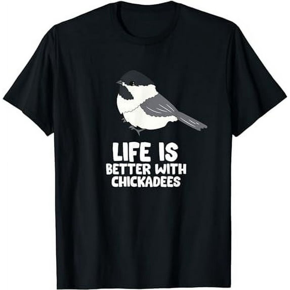 Chickadee Bird Life Is Better With Black-Capped Chickadees T-Shirt