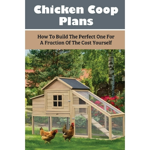 Chicken Coop Plans How To Build The Perfect One For A Fraction Of The