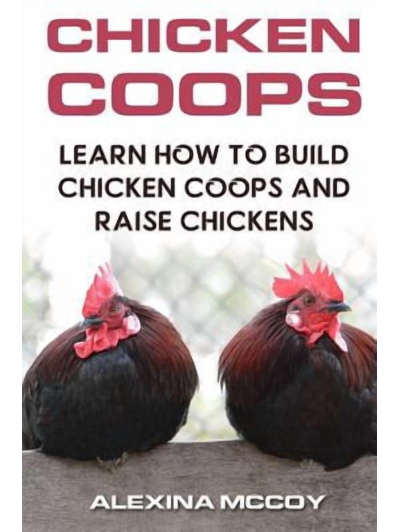 Chicken Coops: Learn How To Build Chicken Coops and Raise Chickens