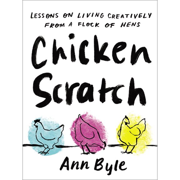 Chicken Scratch: Lessons on Living Creatively from a Flock of Hens, (Hardcover)