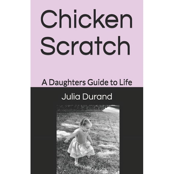Chicken Scratch: A Daughters Guide to Life, (Paperback)