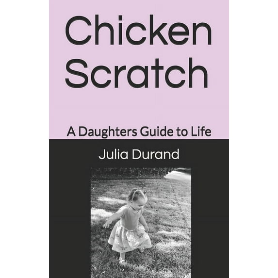 Chicken Scratch: A Daughters Guide to Life, (Paperback)