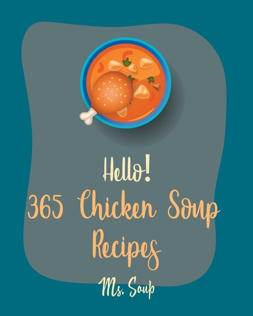 Chicken Soup Recipes: Hello! 365 Chicken Soup Recipes : Best Chicken Soup  Cookbook Ever For Beginners [Thai Soup Cookbook, Soup Dumpling Cookbook,  Italian Soup Cookbook, Mexican Soup Cookbook, Hearty Soup Cookbook] [Book