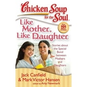 JACK CANFIELD; MARK VICTOR HANSEN; AMY NEWMARK Chicken Soup for the Soul: Chicken Soup for the Soul: Like Mother, Like Daughter : Stories about the Special Bond between Mothers and Daughters (Paperback)