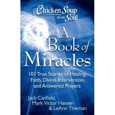 Chicken Soup for the Soul Chicken Soup for the Soul: A Book of Miracles: 101 True Stories of Healing, Faith, Divine Intervention, and Answered Pra, (Paperback)