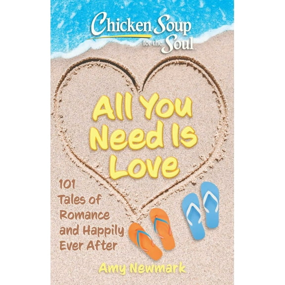 Amy Newmark: Chicken Soup for the Soul: All You Need Is Love: 101 Tales of Romance and Happily Ever After (Paperback)