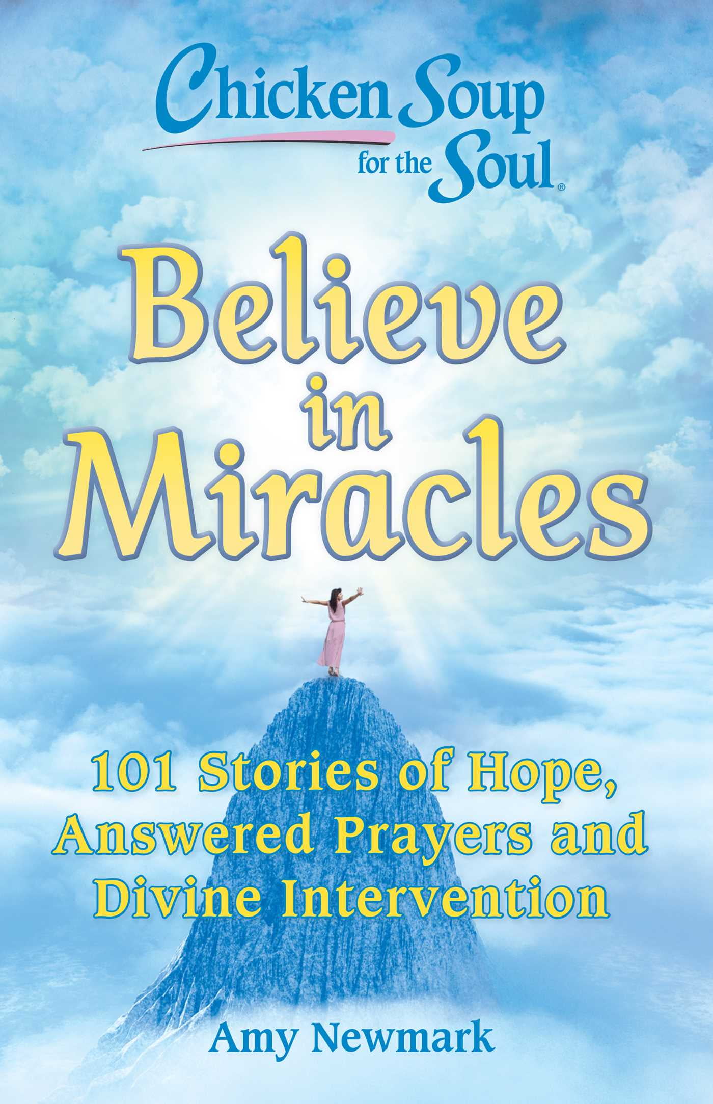 AMY NEWMARK Chicken Soup for the Soul: Believe in Miracles : 101 Stories of Hope, Answered Prayers and Divine Intervention (Paperback)