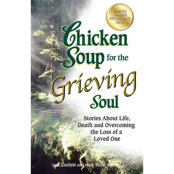 Chicken Soup for the Soul Chicken Soup for the Grieving Soul: Stories about Life, Death and Overcoming the Loss of a Loved One, (Paperback)