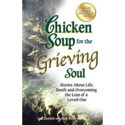 Chicken Soup for the Soul Chicken Soup for the Grieving Soul Stories about Life, Death and Overcoming the Loss of a Loved One, Paperback