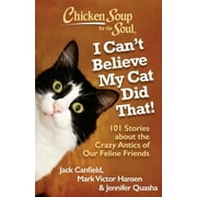 JACK CANFIELD; MARK VICTOR HANSEN; JENNIFER QUASHA Chicken Soup for the Soul: I Can't Believe My Cat Did That! : 101 Stories about the Crazy Antics of Our Feline Friends (Paperback)