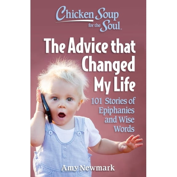 Chicken Soup for the Soul: The Advice That Changed My Life: 101 Stories of Epiphanies and Wise Words, (Paperback)