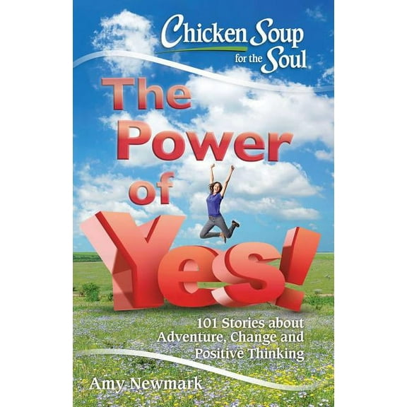 Chicken Soup for the Soul: The Power of Yes! : 101 Stories about Adventure, Change and Positive Thinking (Paperback)