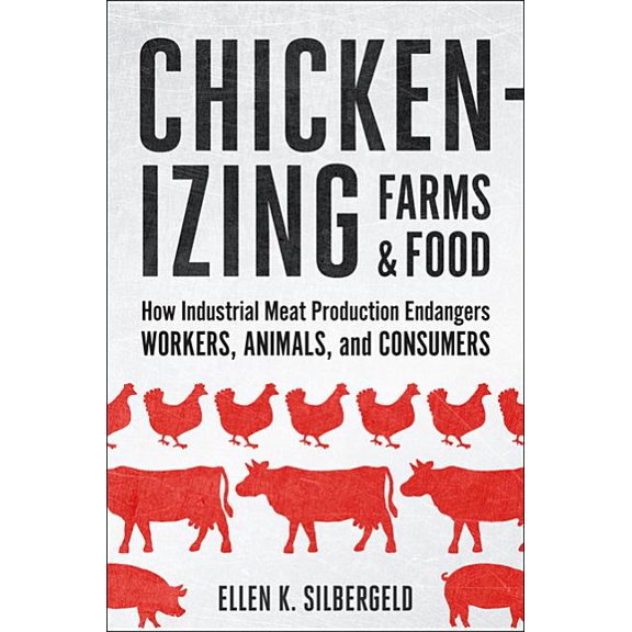 Chickenizing Farms and Food: How Industrial Meat Production Endangers Workers, Animals, and Consumers, (Hardcover)