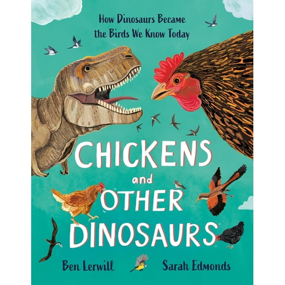 Chickens and Other Dinosaurs: How Dinosaurs Became the Birds We Know Today, (Hardcover)